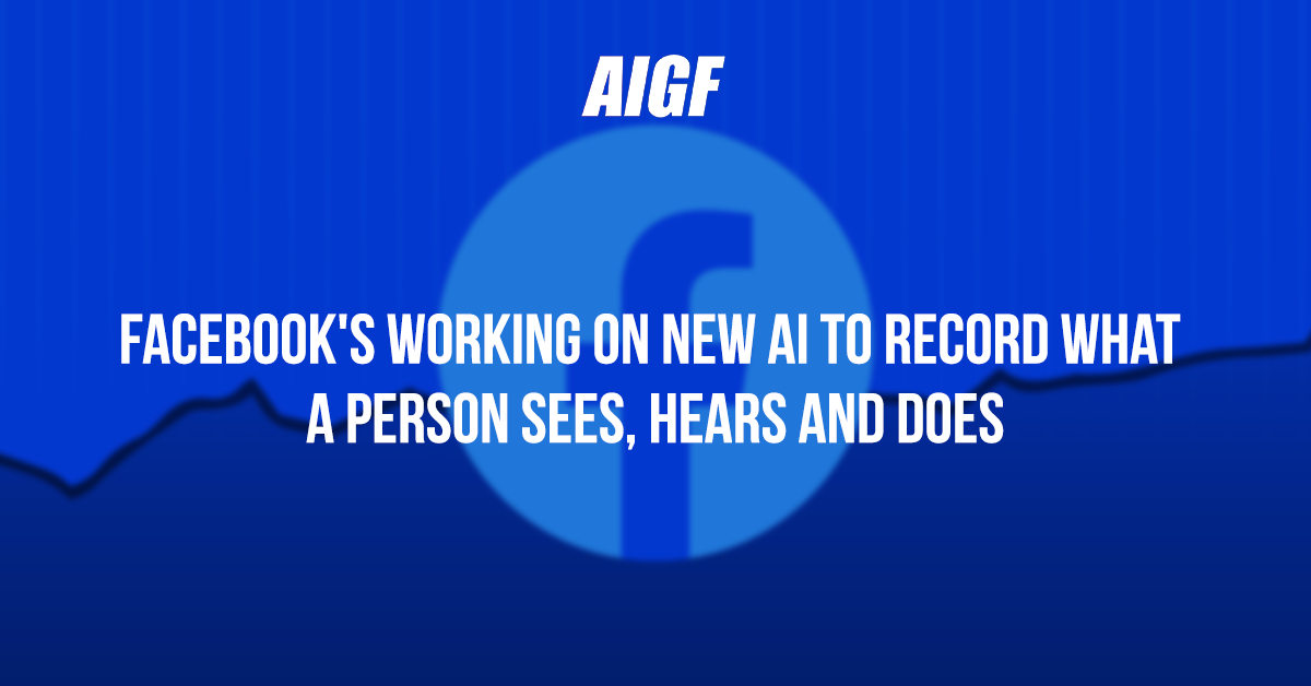 Facebook's Working On New AI To Record What A Person Sees, Hears And Does